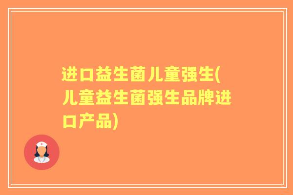 进口益生菌儿童强生(儿童益生菌强生品牌进口产品)