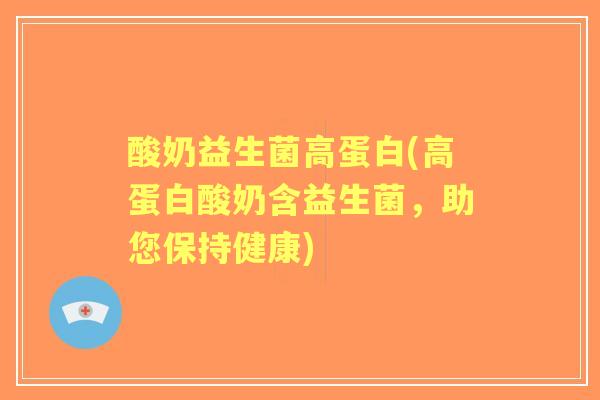 酸奶益生菌高蛋白(高蛋白酸奶含益生菌,助您保持健康) 酸奶益生菌高蛋白(高蛋白酸奶含益生菌,助您保持健康)