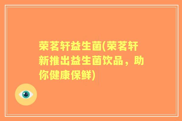 荣茗轩益生菌(荣茗轩新推出益生菌饮品,助你健康保鲜) 荣茗轩益生菌(荣茗轩新推出益生菌饮品,助你健康保鲜)