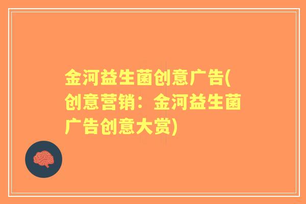 金河益生菌创意广告(创意营销:金河益生菌广告创意大赏) 金河益生菌创意广告(创意营销:金河益生菌广告创意大赏)