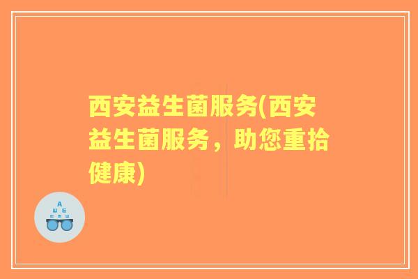 西安益生菌服务(西安益生菌服务，助您重拾健康)