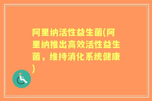 阿里纳活性益生菌(阿里纳推出高效活性益生菌,维持消化系统健康) 阿里纳活性益生菌(阿里纳推出高效活性益生菌,维持消化系统健康)