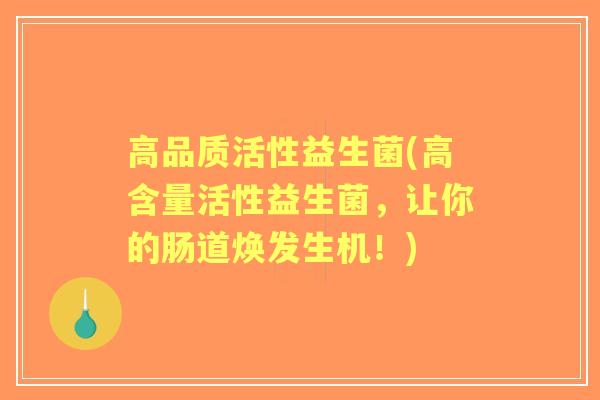 高品质活性益生菌(高含量活性益生菌，让你的肠道焕发生机！)