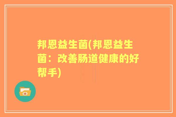 邦恩益生菌(邦恩益生菌:改善肠道健康的好帮手) 邦恩益生菌(邦恩益生菌:改善肠道健康的好帮手)