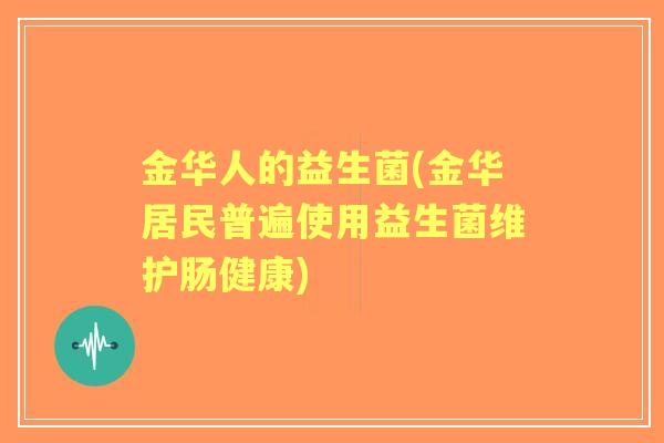 金华人的益生菌(金华居民普遍使用益生菌维护肠健康) 金华人的益生菌(金华居民普遍使用益生菌维护肠健康)