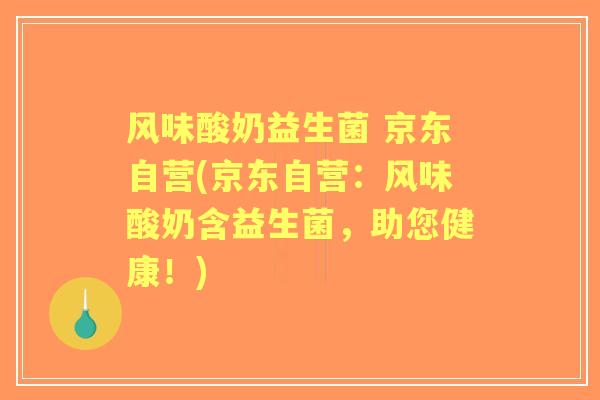 风味酸奶益生菌 京东自营(京东自营:风味酸奶含益生菌,助您健康!) 风味酸奶益生菌 京东自营(京东自营:风味酸奶含益生菌,助您健康!)