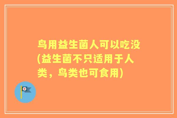 鸟用益生菌人可以吃没(益生菌不只适用于人类,鸟类也可食用) 鸟用益生菌人可以吃没(益生菌不只适用于人类,鸟类也可食用)