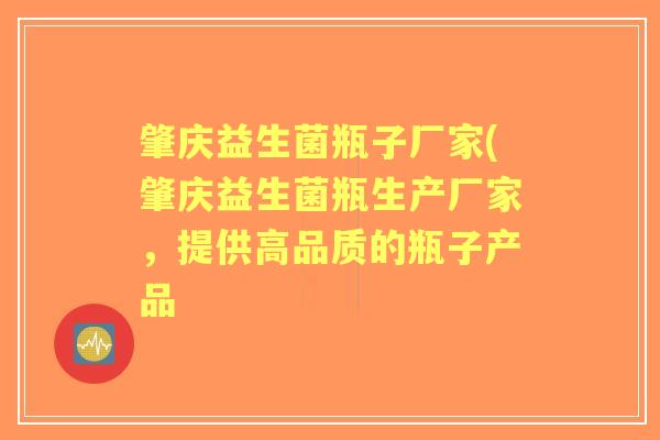 肇庆益生菌瓶子厂家(肇庆益生菌瓶生产厂家，提供高品质的瓶子产品
