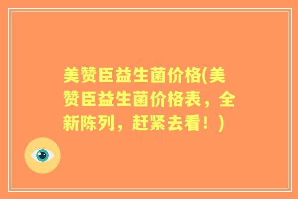 美赞臣益生菌价格(美赞臣益生菌价格表，全新陈列，赶紧去看！)