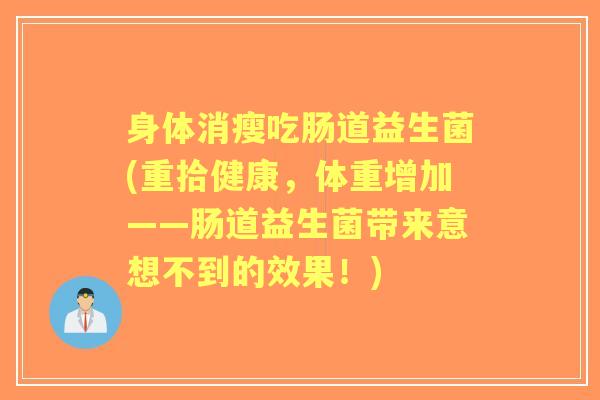 身体消瘦吃肠道益生菌(重拾健康，体重增加——肠道益生菌带来意想不到的效果！)