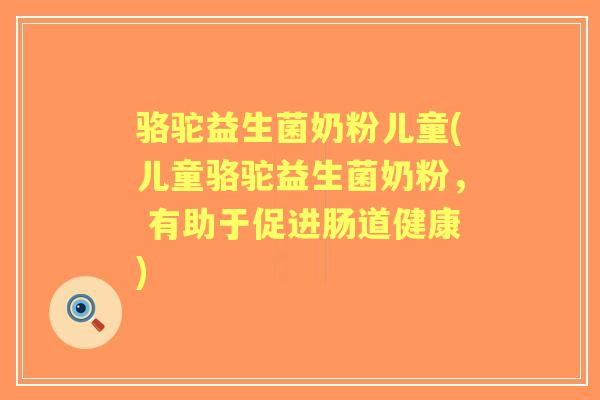 骆驼益生菌奶粉儿童(儿童骆驼益生菌奶粉, 有助于促进肠道健康) 骆驼益生菌奶粉儿童(儿童骆驼益生菌奶粉, 有助于促进肠道健康)