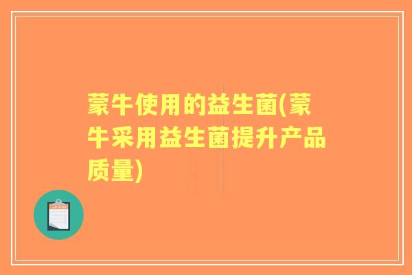 蒙牛使用的益生菌(蒙牛采用益生菌提升产品质量)