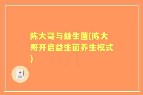 陈大哥与益生菌(陈大哥开启益生菌养生模式) 陈大哥与益生菌(陈大哥开启益生菌养生模式)
