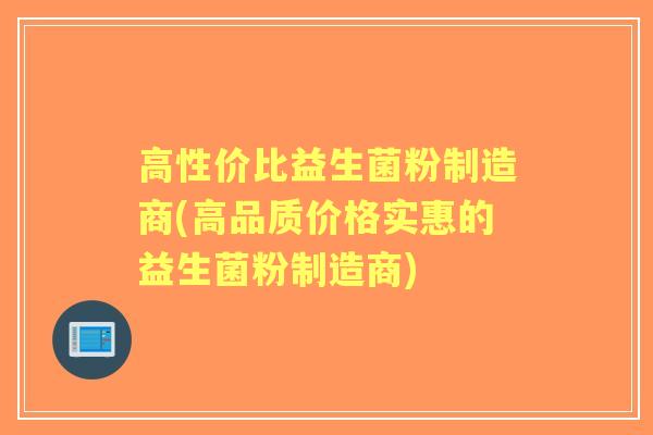 高性价比益生菌粉制造商(高品质价格实惠的益生菌粉制造商)