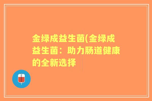金绿成益生菌(金绿成益生菌：助力肠道健康的全新选择