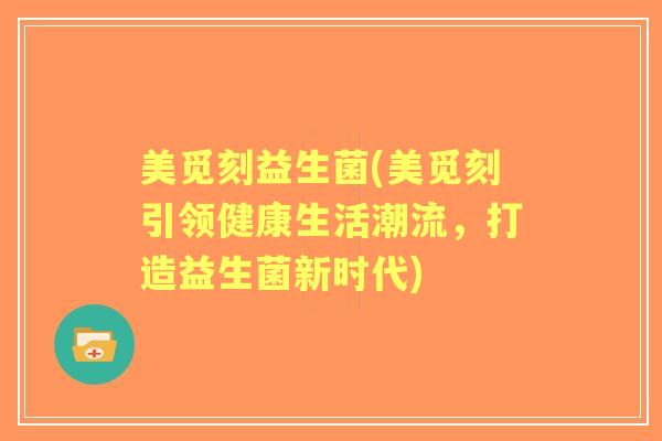 美觅刻益生菌(美觅刻引领健康生活潮流，打造益生菌新时代)