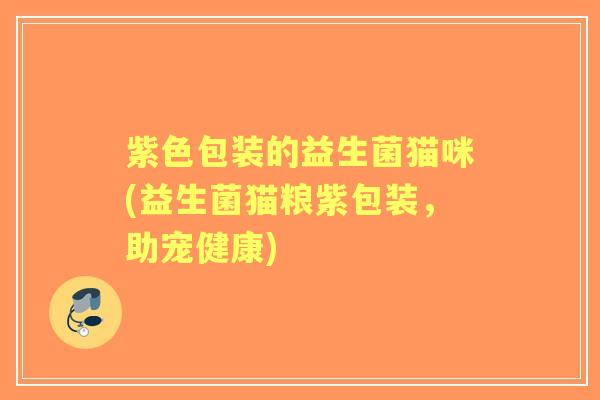 紫色包装的益生菌猫咪(益生菌猫粮紫包装,助宠健康) 紫色包装的益生菌猫咪(益生菌猫粮紫包装,助宠健康)
