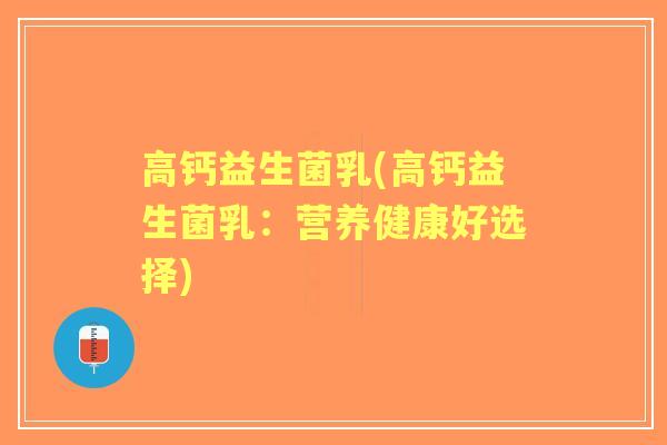 高钙益生菌乳(高钙益生菌乳:营养健康好选择) 高钙益生菌乳(高钙益生菌乳:营养健康好选择)