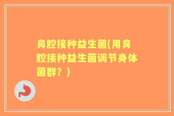 鼻腔接种益生菌(用鼻腔接种益生菌调节身体菌群?) 鼻腔接种益生菌(用鼻腔接种益生菌调节身体菌群?)