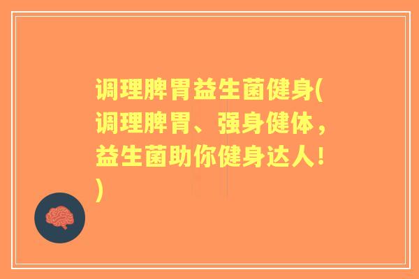 调理脾胃益生菌健身(调理脾胃、强身健体,益生菌助你健身达人!) 调理脾胃益生菌健身(调理脾胃、强身健体,益生菌助你健身达人!)