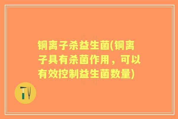 铜离子杀益生菌(铜离子具有杀菌作用，可以有效控制益生菌数量)