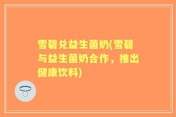 雪碧兑益生菌奶(雪碧与益生菌奶合作,推出健康饮料) 雪碧兑益生菌奶(雪碧与益生菌奶合作,推出健康饮料)