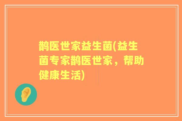鹊医世家益生菌(益生菌专家鹊医世家,帮助健康生活) 鹊医世家益生菌(益生菌专家鹊医世家,帮助健康生活)