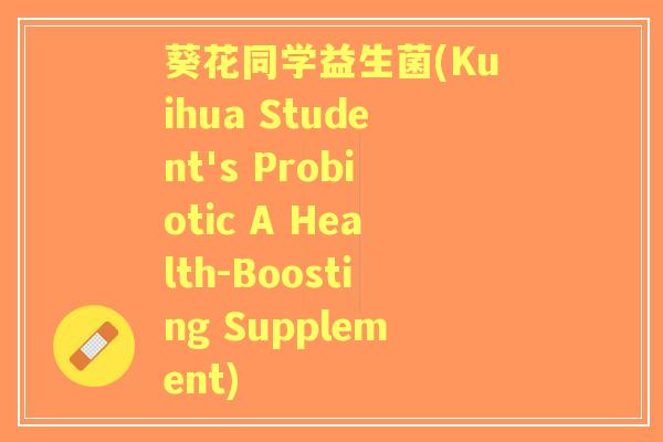 葵花同学益生菌(Kuihua Student's Probiotic A Health-Boosting Supplement) 葵花同学益生菌(Kuihua Student's Probiotic A Health-Boosting Supplement)