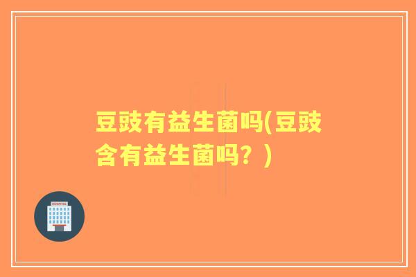 豆豉有益生菌吗(豆豉含有益生菌吗？)