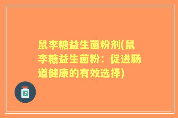 鼠李糖益生菌粉剂(鼠李糖益生菌粉:促进肠道健康的有效选择) 鼠李糖益生菌粉剂(鼠李糖益生菌粉:促进肠道健康的有效选择)