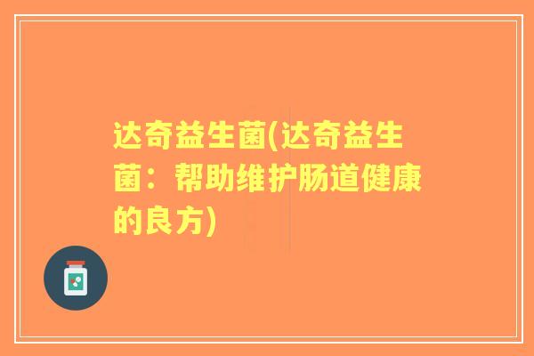 达奇益生菌(达奇益生菌:帮助维护肠道健康的良方) 达奇益生菌(达奇益生菌:帮助维护肠道健康的良方)