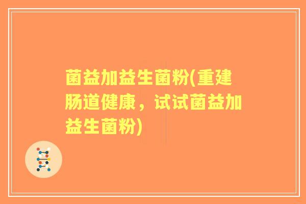 菌益加益生菌粉(重建肠道健康，试试菌益加益生菌粉)
