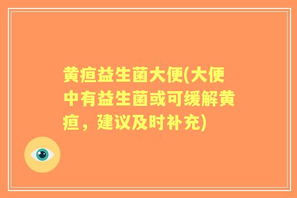 黄疸益生菌大便(大便中有益生菌或可缓解黄疸，建议及时补充)