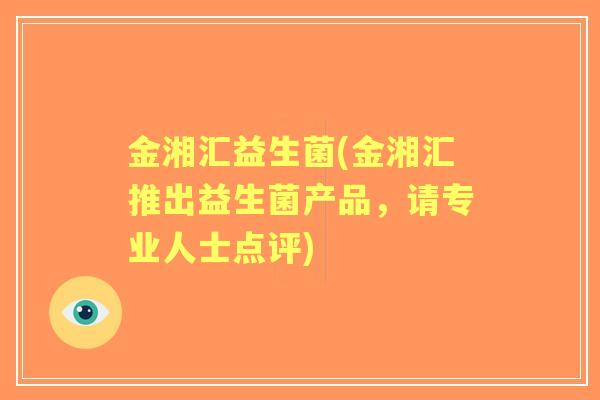 金湘汇益生菌(金湘汇推出益生菌产品,请专业人士点评) 金湘汇益生菌(金湘汇推出益生菌产品,请专业人士点评)