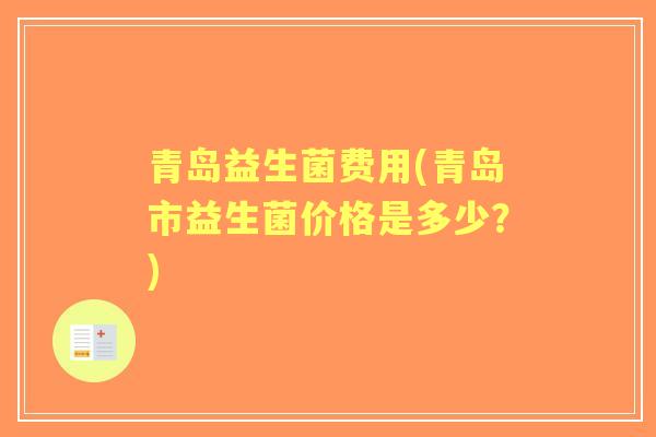 青岛益生菌费用(青岛市益生菌价格是多少？)