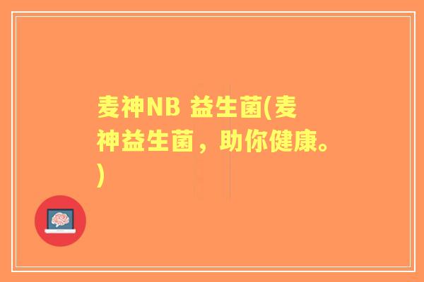 麦神NB 益生菌(麦神益生菌，助你健康。)