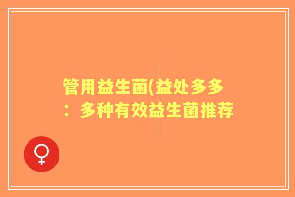 管用益生菌(益处多多：多种有效益生菌推荐