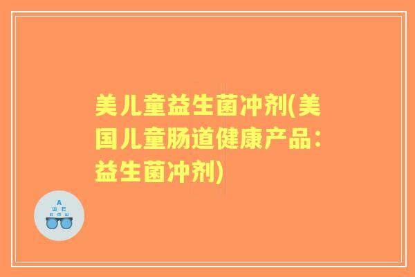 美儿童益生菌冲剂(美国儿童肠道健康产品:益生菌冲剂) 美儿童益生菌冲剂(美国儿童肠道健康产品:益生菌冲剂)