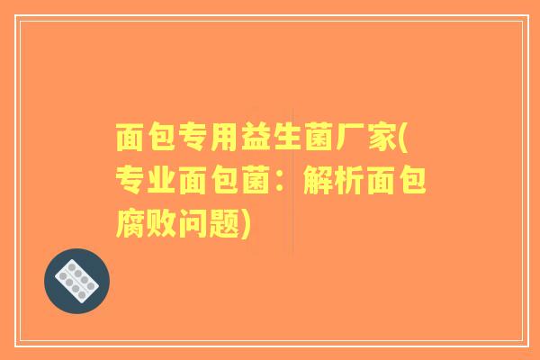 面包专用益生菌厂家(专业面包菌：解析面包腐败问题)
