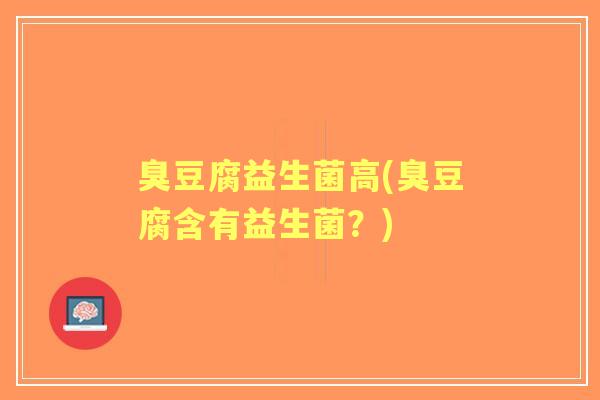 臭豆腐益生菌高(臭豆腐含有益生菌？)