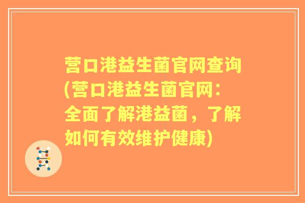 营口港益生菌官网查询(营口港益生菌官网:全面了解港益菌,了解如何有效维护健康) 营口港益生菌官网查询(营口港益生菌官网:全面了解港益菌,了解如何有效维护健康)