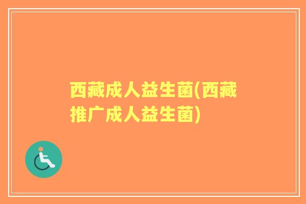 西藏成人益生菌(西藏推广成人益生菌)