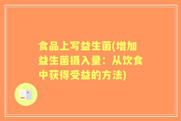 食品上写益生菌(增加益生菌摄入量：从饮食中获得受益的方法)