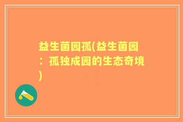 益生菌园孤(益生菌园:孤独成园的生态奇境) 益生菌园孤(益生菌园:孤独成园的生态奇境)