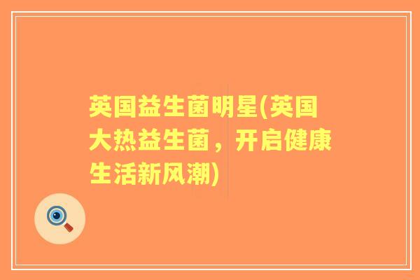 英国益生菌明星(英国大热益生菌，开启健康生活新风潮)