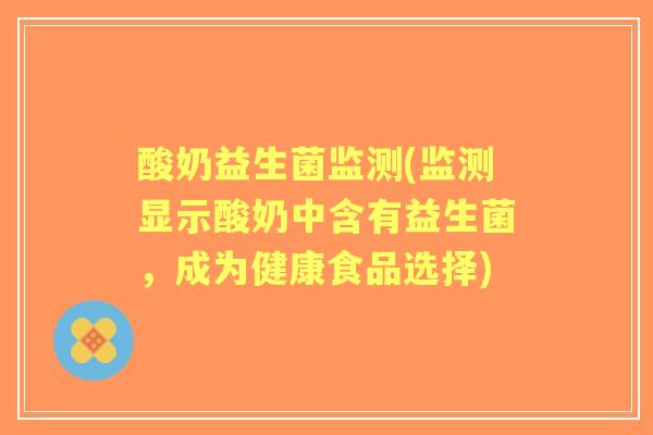 酸奶益生菌监测(监测显示酸奶中含有益生菌,成为健康食品选择) 酸奶益生菌监测(监测显示酸奶中含有益生菌,成为健康食品选择)