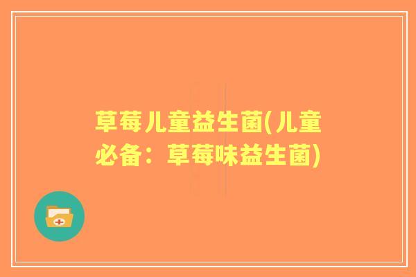 草莓儿童益生菌(儿童必备：草莓味益生菌)