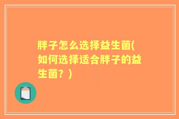 胖子怎么选择益生菌(如何选择适合胖子的益生菌？)