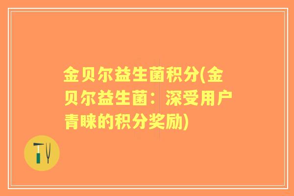 金贝尔益生菌积分(金贝尔益生菌：深受用户青睐的积分奖励)