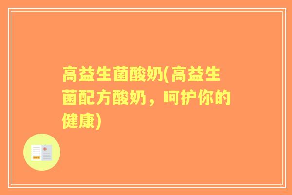高益生菌酸奶(高益生菌配方酸奶,呵护你的健康) 高益生菌酸奶(高益生菌配方酸奶,呵护你的健康)